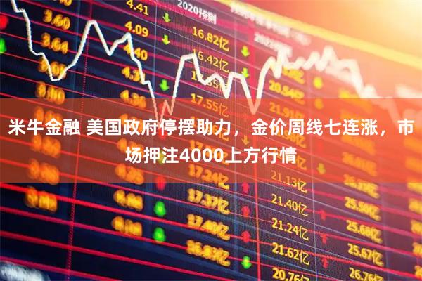 米牛金融 美國政府停擺助力，金價(jià)周線(xiàn)七連漲，市場(chǎng)押注4000上方行情