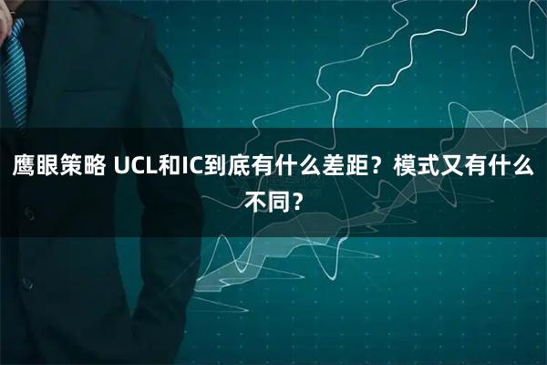 鷹眼策略 UCL和IC到底有什么差距？模式又有什么不同？