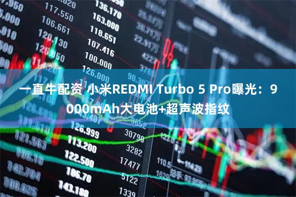 一直牛配資 小米REDMI Turbo 5 Pro曝光：9000mAh大電池+超聲波指紋